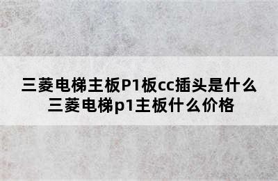 三菱电梯主板P1板cc插头是什么 三菱电梯p1主板什么价格